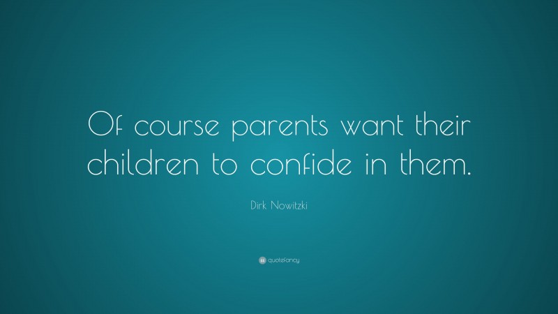 Dirk Nowitzki Quote: “Of course parents want their children to confide in them.”