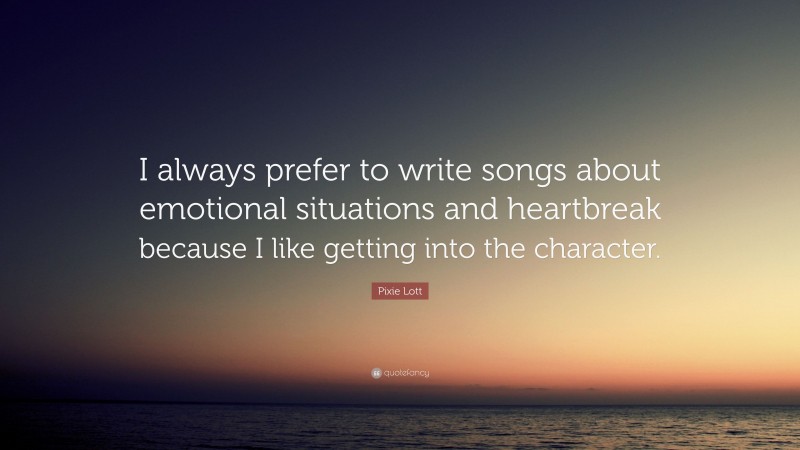 Pixie Lott Quote: “I always prefer to write songs about emotional situations and heartbreak because I like getting into the character.”