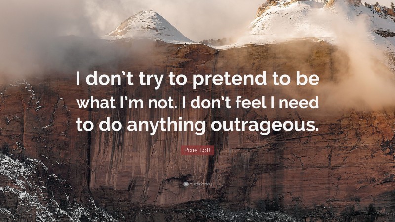 Pixie Lott Quote: “I don’t try to pretend to be what I’m not. I don’t feel I need to do anything outrageous.”