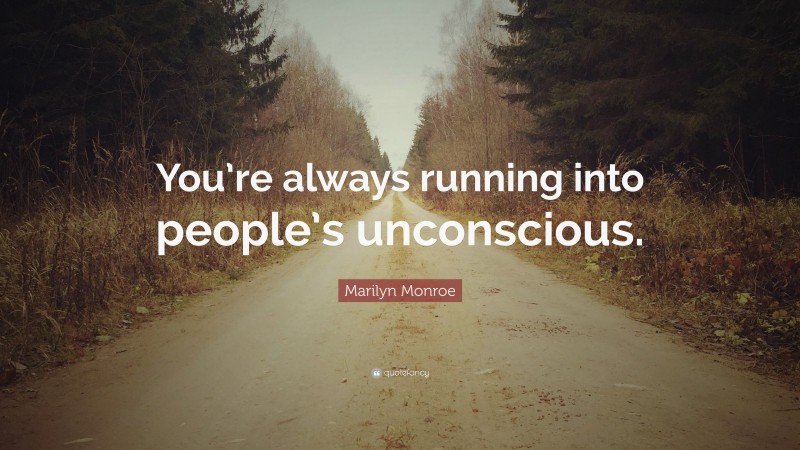 Marilyn Monroe Quote: “You’re always running into people’s unconscious.”