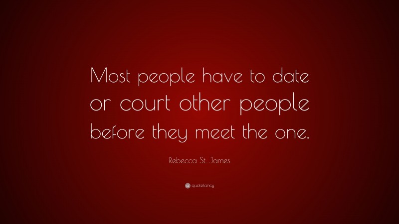 Rebecca St. James Quote: “Most people have to date or court other people before they meet the one.”
