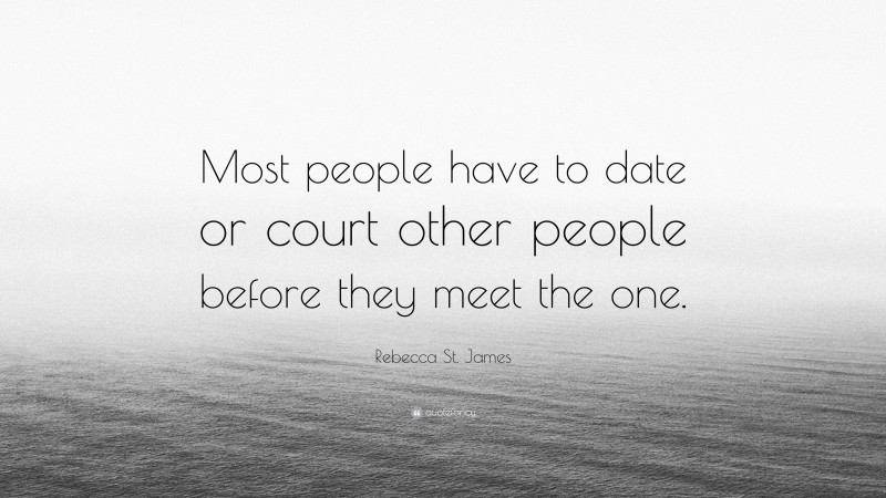 Rebecca St. James Quote: “Most people have to date or court other people before they meet the one.”