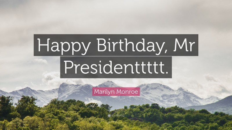Marilyn Monroe Quote: “Happy Birthday, Mr Presidenttttt.”