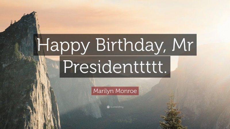 Marilyn Monroe Quote: “Happy Birthday, Mr Presidenttttt.”