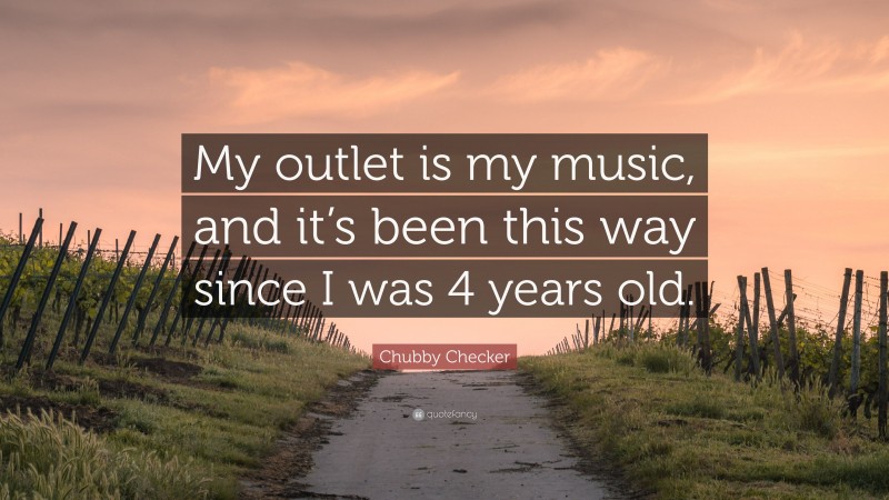 Chubby Checker Quote: “My outlet is my music, and it’s been this way since I was 4 years old.”