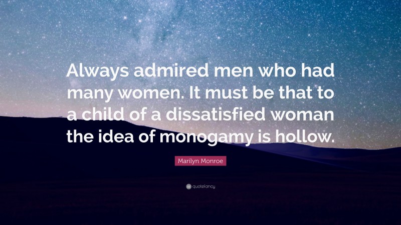 Marilyn Monroe Quote: “Always admired men who had many women. It must be that to a child of a dissatisfied woman the idea of monogamy is hollow.”