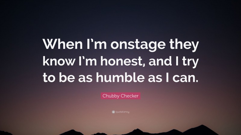 Chubby Checker Quote: “When I’m onstage they know I’m honest, and I try to be as humble as I can.”