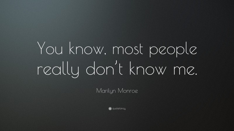Marilyn Monroe Quote: “You know, most people really don’t know me.”