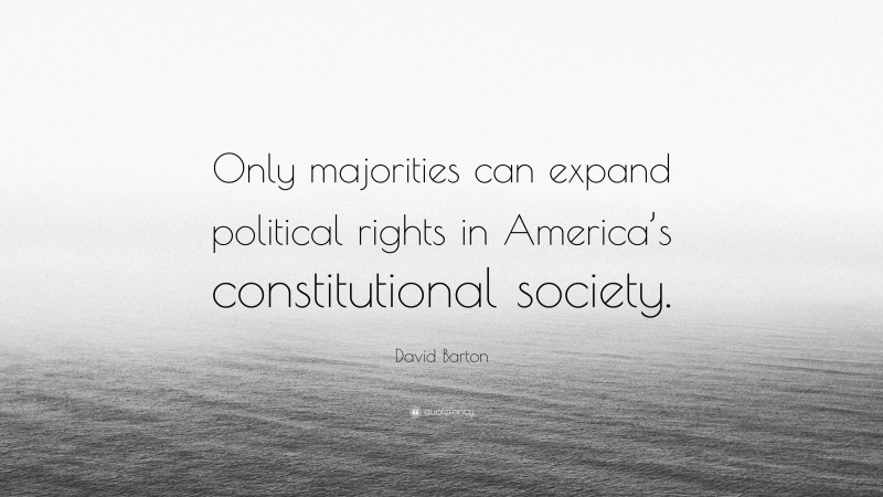 David Barton Quote: “Only majorities can expand political rights in America’s constitutional society.”