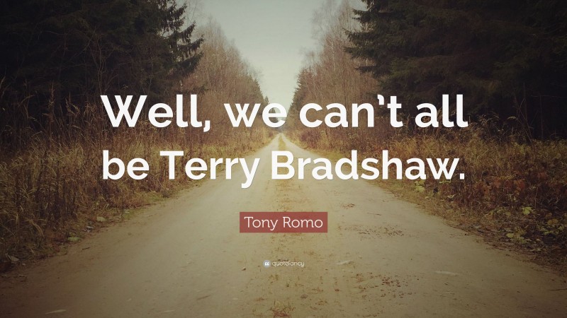 Tony Romo Quote: “Well, we can’t all be Terry Bradshaw.”