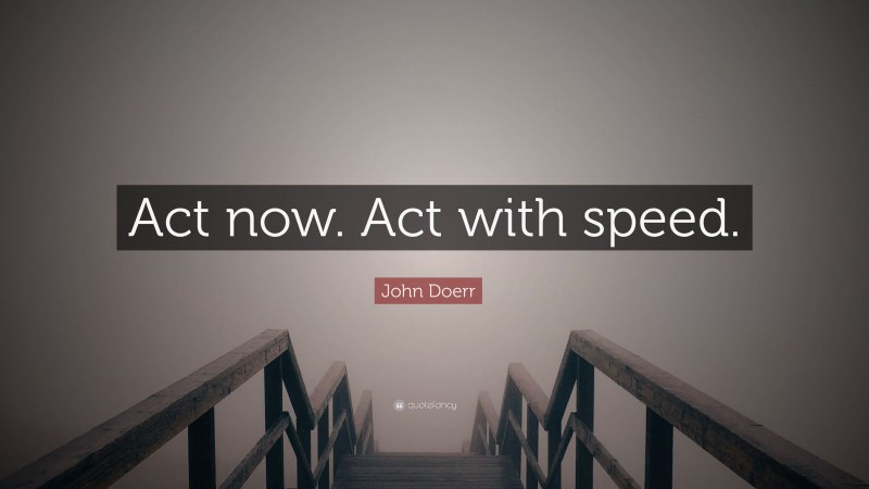 John Doerr Quote: “Act now. Act with speed.”