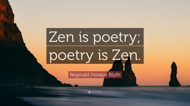Reginald Horace Blyth Quote: “Zen is poetry; poetry is Zen.”