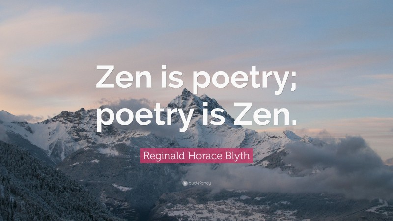 Reginald Horace Blyth Quote: “Zen is poetry; poetry is Zen.”