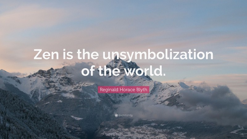 Reginald Horace Blyth Quote: “Zen is the unsymbolization of the world.”