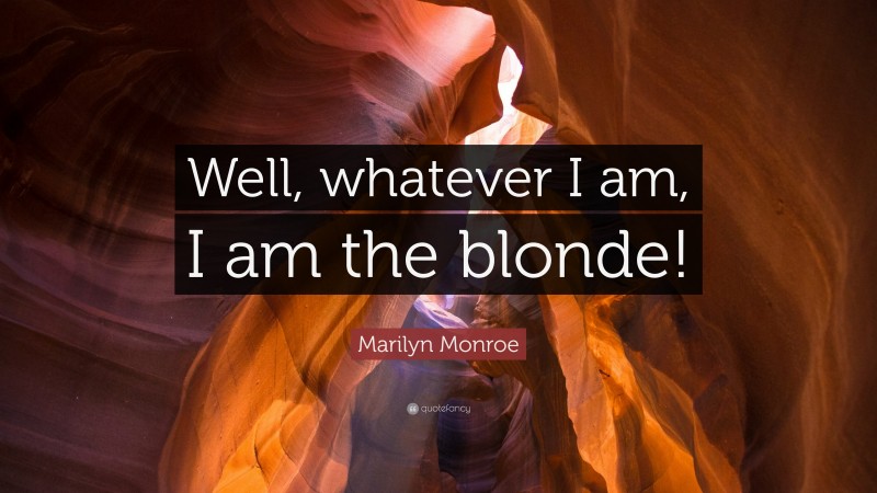 Marilyn Monroe Quote: “Well, whatever I am, I am the blonde!”