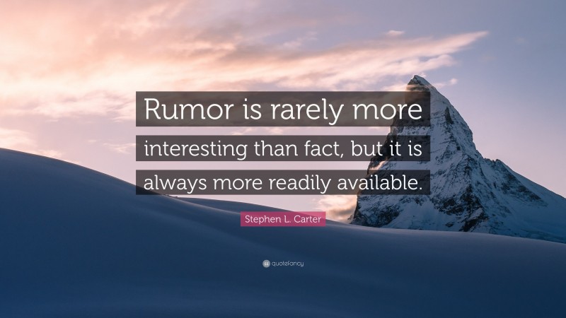 Stephen L. Carter Quote: “Rumor is rarely more interesting than fact, but it is always more readily available.”