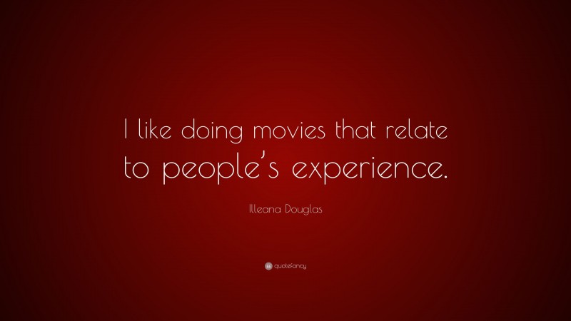 Illeana Douglas Quote: “I like doing movies that relate to people’s experience.”