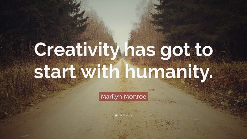 Marilyn Monroe Quote: “Creativity has got to start with humanity.”