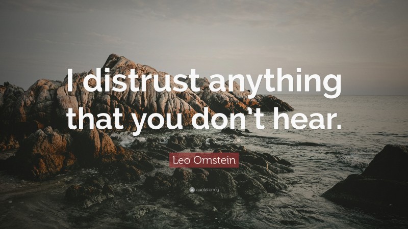 Leo Ornstein Quote: “I distrust anything that you don’t hear.”