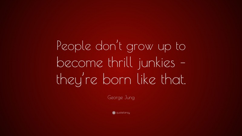 George Jung Quote: “People don’t grow up to become thrill junkies – they’re born like that.”