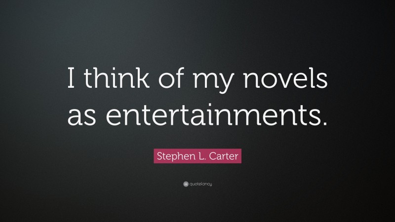 Stephen L. Carter Quote: “I think of my novels as entertainments.”