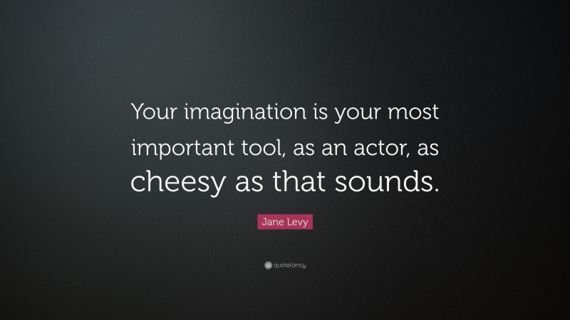 Jane Levy Quote: “Your imagination is your most important tool, as an actor, as cheesy as that sounds.”