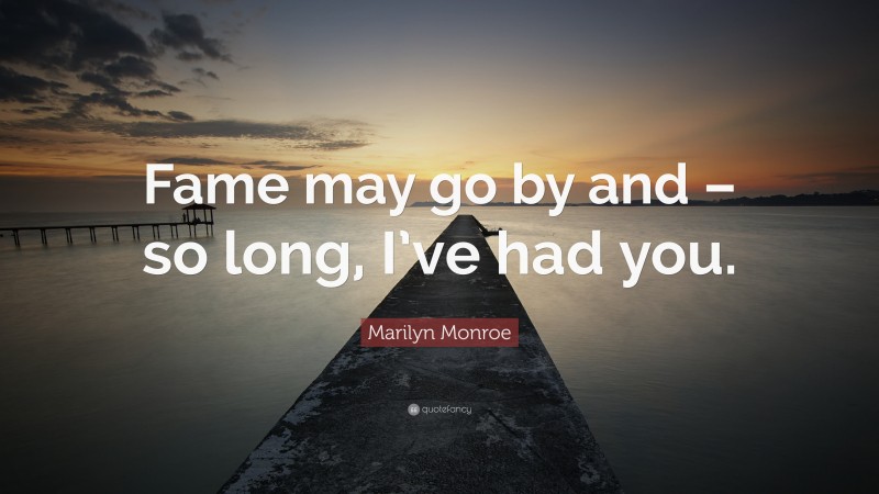 Marilyn Monroe Quote: “Fame may go by and – so long, I’ve had you.”