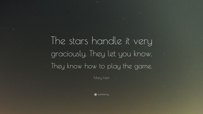 Mary Hart Quote: “The stars handle it very graciously. They let you know. They know how to play the game.”