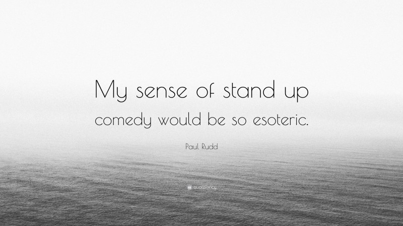 Paul Rudd Quote: “My sense of stand up comedy would be so esoteric.”