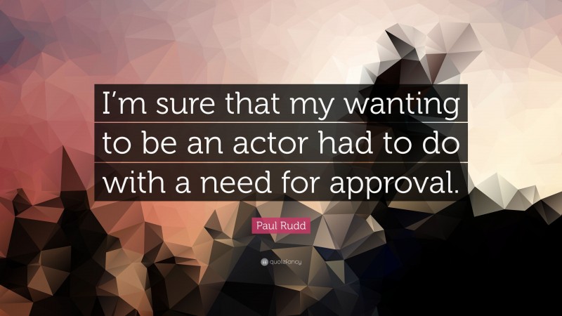 Paul Rudd Quote: “I’m sure that my wanting to be an actor had to do with a need for approval.”