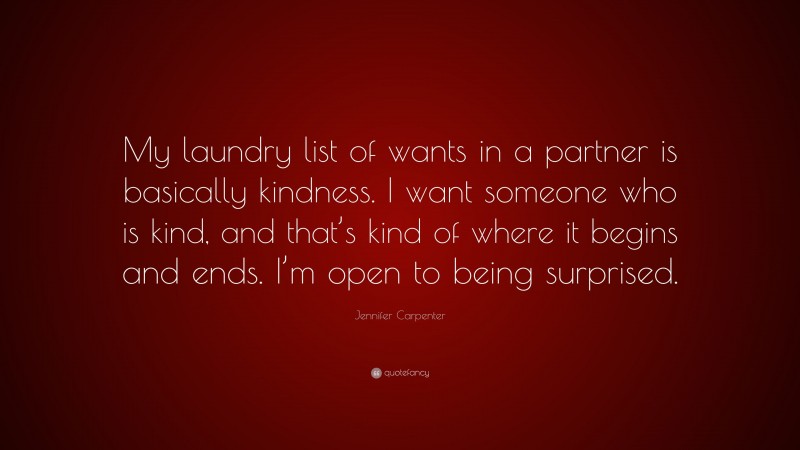 Jennifer Carpenter Quote: “My laundry list of wants in a partner is basically kindness. I want someone who is kind, and that’s kind of where it begins and ends. I’m open to being surprised.”