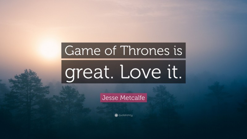 Jesse Metcalfe Quote: “Game of Thrones is great. Love it.”