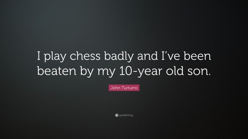 John Turturro Quote: “I play chess badly and I’ve been beaten by my 10-year old son.”