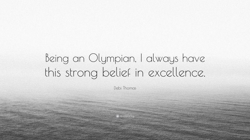 Debi Thomas Quote: “Being an Olympian, I always have this strong belief in excellence.”