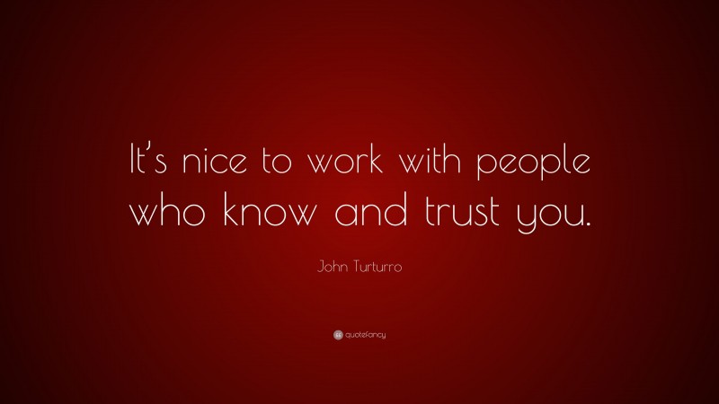 John Turturro Quote: “It’s nice to work with people who know and trust you.”