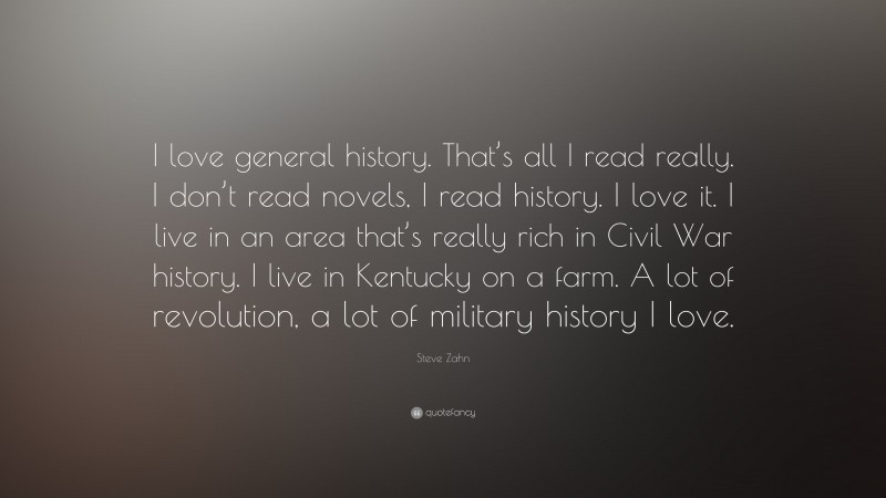 Steve Zahn Quote: “I love general history. That’s all I read really. I don’t read novels, I read history. I love it. I live in an area that’s really rich in Civil War history. I live in Kentucky on a farm. A lot of revolution, a lot of military history I love.”