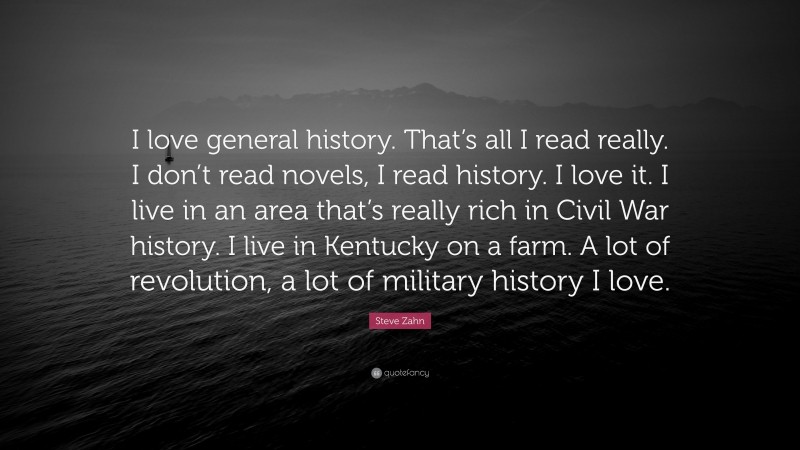 Steve Zahn Quote: “I love general history. That’s all I read really. I don’t read novels, I read history. I love it. I live in an area that’s really rich in Civil War history. I live in Kentucky on a farm. A lot of revolution, a lot of military history I love.”