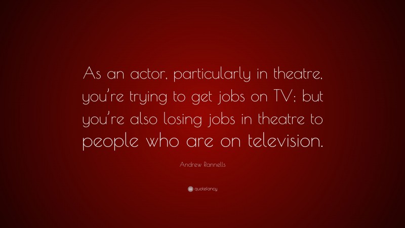 Andrew Rannells Quote: “As an actor, particularly in theatre, you’re trying to get jobs on TV; but you’re also losing jobs in theatre to people who are on television.”