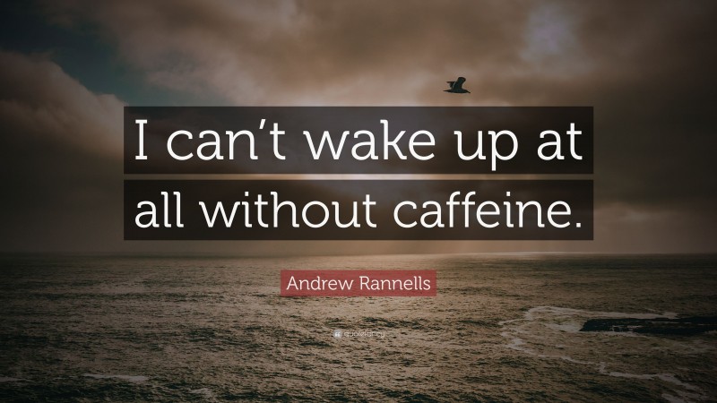 Andrew Rannells Quote: “I can’t wake up at all without caffeine.”