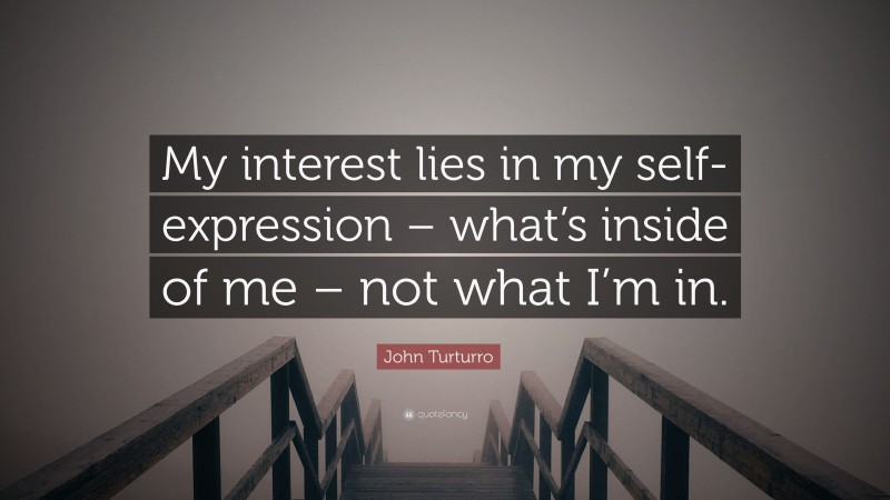 John Turturro Quote: “My interest lies in my self-expression – what’s inside of me – not what I’m in.”