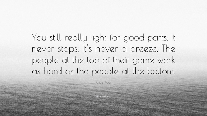 Steve Zahn Quote: “You still really fight for good parts. It never stops. It’s never a breeze. The people at the top of their game work as hard as the people at the bottom.”