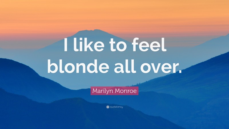 Marilyn Monroe Quote: “I like to feel blonde all over.”