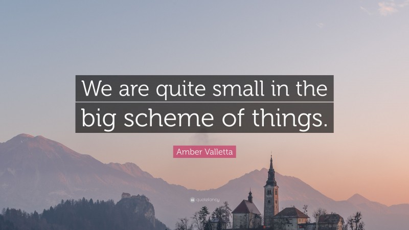 Amber Valletta Quote: “We are quite small in the big scheme of things.”