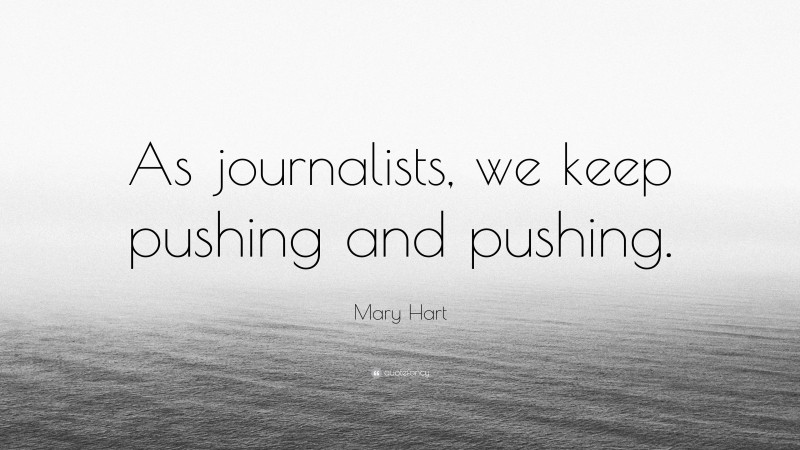 Mary Hart Quote: “As journalists, we keep pushing and pushing.”