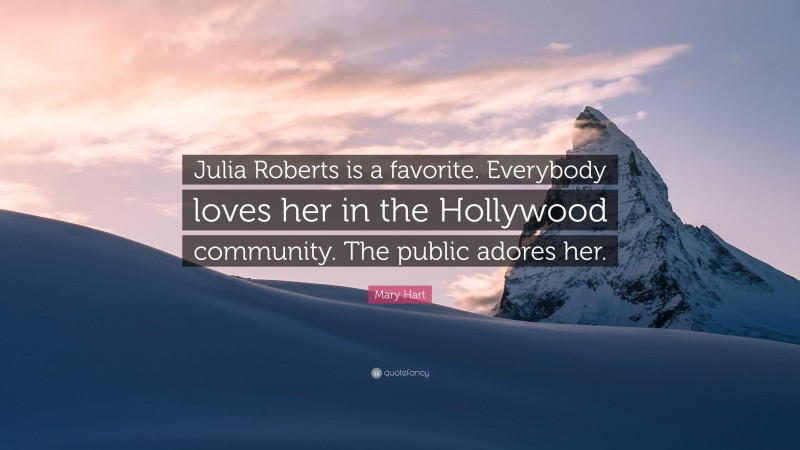 Mary Hart Quote: “Julia Roberts is a favorite. Everybody loves her in the Hollywood community. The public adores her.”