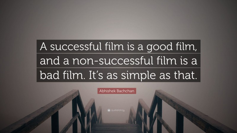 Abhishek Bachchan Quote: “A successful film is a good film, and a non-successful film is a bad film. It’s as simple as that.”