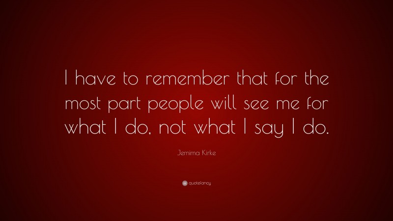 Jemima Kirke Quote: “I have to remember that for the most part people will see me for what I do, not what I say I do.”