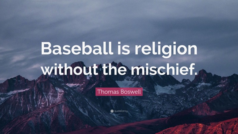 Thomas Boswell Quote: “Baseball is religion without the mischief.”