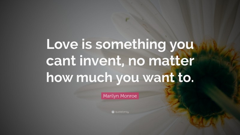 Marilyn Monroe Quote: “Love is something you cant invent, no matter how much you want to.”