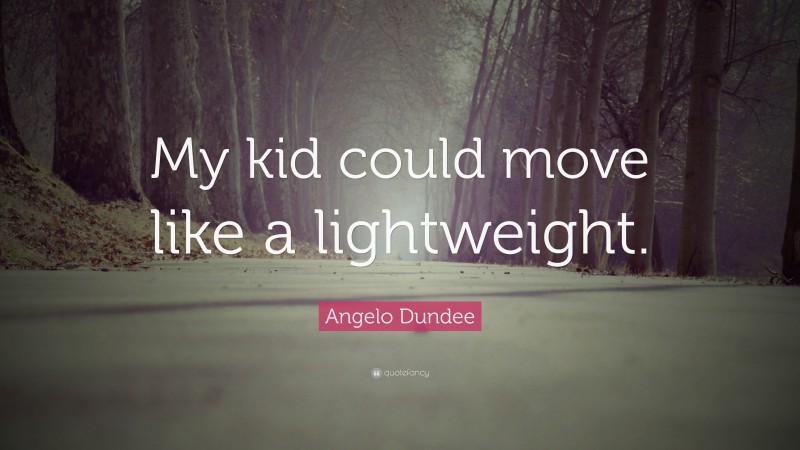 Angelo Dundee Quote: “My kid could move like a lightweight.”